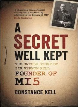 A Secret Well Kept: The Untold Story Of Sir Vernon Kell, Founder Of Mi5