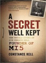 A Secret Well Kept: The Untold Story Of Sir Vernon Kell, Founder Of Mi5