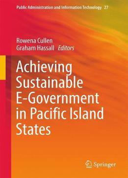 Achieving Sustainable E-government In Pacific Island States (public Administration And Information Technology)