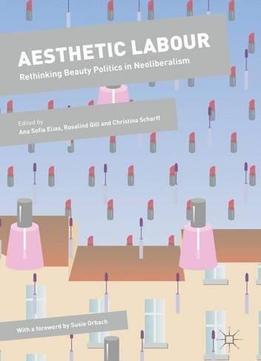 Aesthetic Labour: Rethinking Beauty Politics In Neoliberalism (dynamics Of Virtual Work)