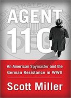 Agent 110: An American Spymaster And The German Resistance In Wwii