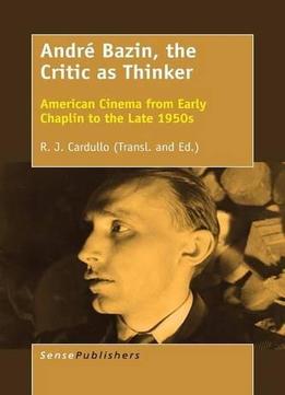André Bazin, The Critic As Thinker: American Cinema From Early Chaplin To The Late 1950s