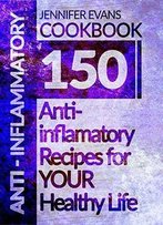 Anti-Inflammatory Cookbook: 150 Anti-Inflammatory Recipes For Your Healthy Life