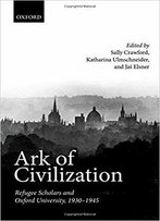 Ark Of Civilization: Refugee Scholars And Oxford University, 1930-1945
