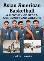 Asian American Basketball: A Century Of Sport, Community And Culture