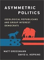 Asymmetric Politics: Ideological Republicans And Group Interest Democrats
