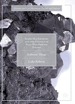 Barry Macsweeney And The Politics Of Post-war British Poetry: Seditious Things (modern And Contemporary Poetry And Poetics)