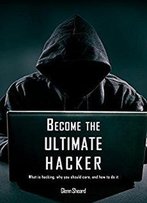 Become The Ultimate Hacker: What Is Hacking, Why You Should Care, And How To Do It