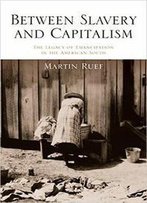 Between Slavery And Capitalism: The Legacy Of Emancipation In The American South