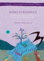 Bodies In Resistance: Gender And Sexual Politics In The Age Of Neoliberalism (Gender, Development And Social Change)