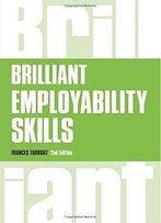 Brilliant Employability Skills: How To Stand Out From The Crowd In The Graduate Job Market, 2nd Edition