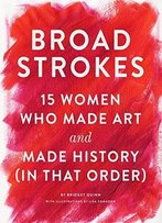 Broad Strokes: 15 Women Who Made Art And Made History (In That Order)