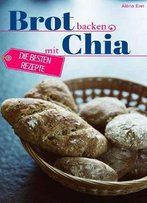 Brot Backen Mit Chia Samen - Die Besten Rezepte Für Anfänger Und Fortgeschrittene