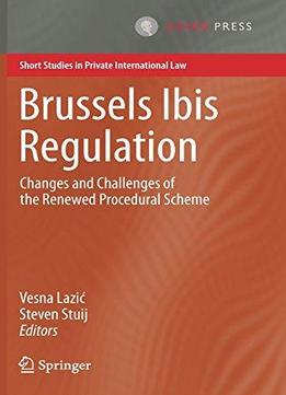 Brussels Ibis Regulation: Changes And Challenges Of The Renewed Procedural Scheme (short Studies In Private International Law)