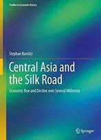 Central Asia And The Silk Road: Economic Rise And Decline Over Several Millennia (Studies In Economic History)