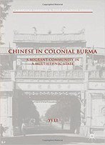 Chinese In Colonial Burma: A Migrant Community In A Multiethnic State