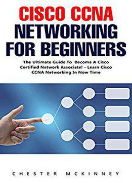 Cisco Ccna Networking For Beginners : The Ultimate Guide To Become A Cisco Certified Network Associate