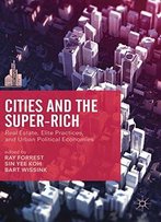 Cities And The Super-Rich: Real Estate, Elite Practices And Urban Political Economies (The Contemporary City)