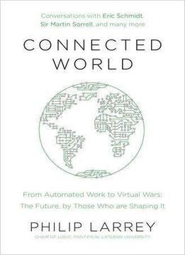 Connected World: From Automated Work To Virtual Wars - The Future, By Those Who Are Shaping It