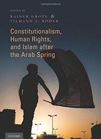 Constitutionalism, Human Rights, And Islam After The Arab Spring