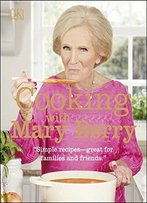 Cooking With Mary Berry: Simple Recipes Great For Families And Friends
