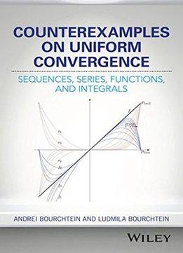 Counterexamples On Uniform Convergence: Sequences, Series, Functions, And Integrals