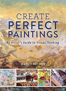Create Perfect Paintings: An Artist's Guide To Visual Thinking