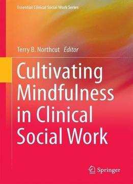 Cultivating Mindfulness In Clinical Social Work: Narratives From Practice (essential Clinical Social Work Series)