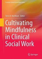 Cultivating Mindfulness In Clinical Social Work: Narratives From Practice (Essential Clinical Social Work Series)