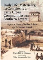 Daily Life - Materiallity,And Complexity In Early Urban Communities Of The Southern Levant: Papers In Honor Of Walter E. Rast