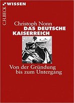 Das Deutsche Kaiserreich: Von Der Gründung Bis Zum Untergang