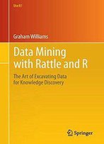 Data Mining With Rattle And R: The Art Of Excavating Data For Knowledge Discovery