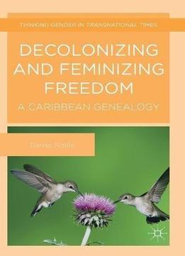 Decolonizing And Feminizing Freedom: A Caribbean Genealogy (thinking Gender In Transnational Times)