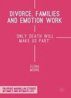 Divorce, Families And Emotion Work: 'Only Death Will Make Us Part' (Palgrave Macmillan Studies In Family And Intimate Life)