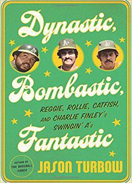Dynastic, Bombastic, Fantastic: Reggie, Rollie, Catfish, And Charlie Finley's Swingin' A's