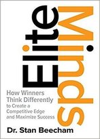 Elite Minds: How Winners Think Differently To Create A Competitive Edge And Maximize Success