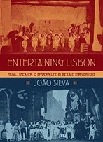 Entertaining Lisbon: Music, Theater, And Modern Life In The Late 19th Century