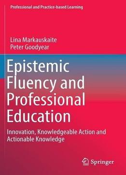 Epistemic Fluency And Professional Education: Innovation, Knowledgeable Action And Actionable Knowledge