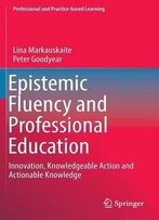 Epistemic Fluency And Professional Education: Innovation, Knowledgeable Action And Actionable Knowledge