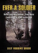 Ever A Soldier: Reflections Of A Veteran - From Horse Cavalryman To Wwii To Vietnam