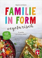 Familie In Form - Vegetarisch: Fit Werden Und Schlank Bleiben