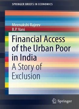 Financial Access Of The Urban Poor In India: A Story Of Exclusion (springerbriefs In Economics)
