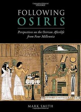 Following Osiris: Perspectives On The Osirian Afterlife From Four Millennia