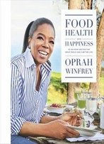 Food, Health And Happiness: 115 On-Point Recipes For Great Meals And A Better Life