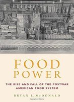 Food Power: The Rise And Fall Of The Postwar American Food System