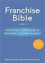 Franchise Bible: How To Buy A Franchise Or Franchise Your Own Business