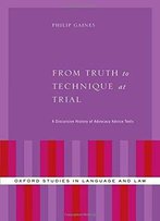 From Truth To Technique At Trial: A Discursive History Of Advocacy Advice Texts