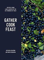Gather, Cook, Feast: Recipes From Land And Water By The Co-Founder Of Toast