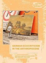 German Ecocriticism In The Anthropocene (Literatures, Cultures, And The Environment)