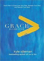 Grace Is Greater: God's Plan To Overcome Your Past, Redeem Your Pain, And Rewrite Your Story